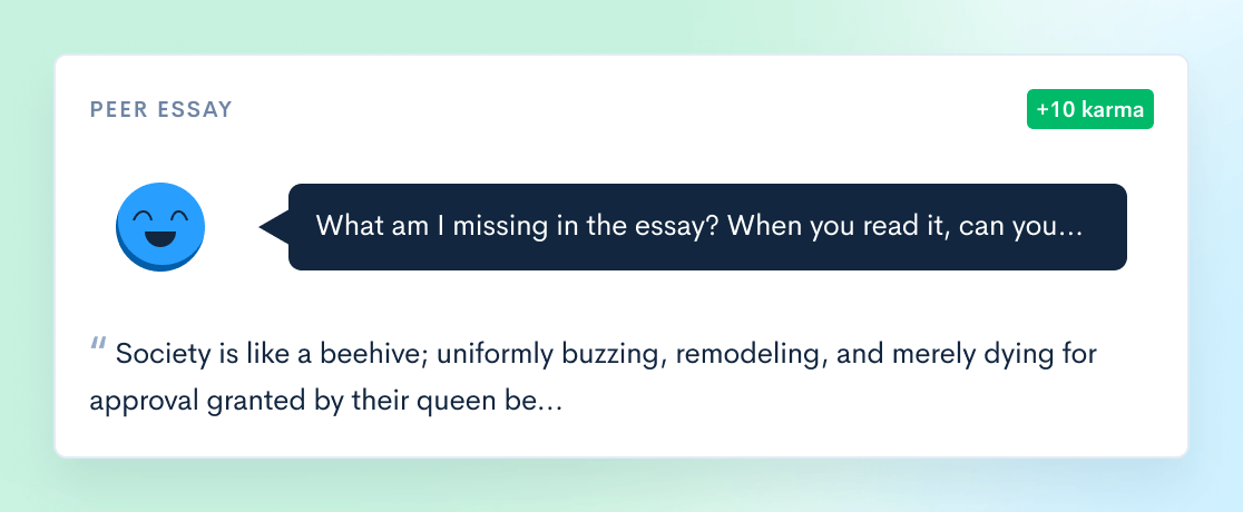What am I missing in the essay? When you read it, can you please let me know. Essay: “Society is like a beehive; uniformly buzzing, remodeling, and merely dying for approval granted by their queen be…”